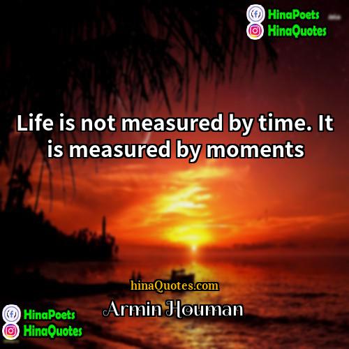 Armin Houman Quotes | Life is not measured by time. It
